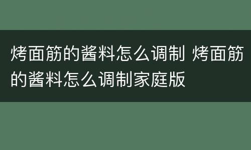 烤面筋的酱料怎么调制 烤面筋的酱料怎么调制家庭版