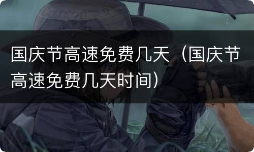 国庆节高速免费几天（国庆节高速免费几天时间）