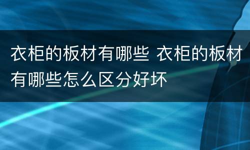衣柜的板材有哪些 衣柜的板材有哪些怎么区分好坏