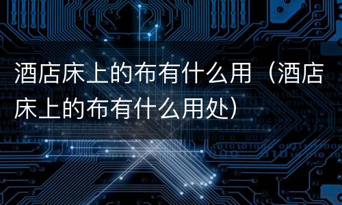 酒店床上的布有什么用（酒店床上的布有什么用处）