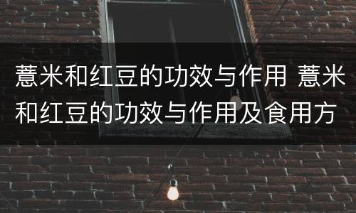 薏米和红豆的功效与作用 薏米和红豆的功效与作用及食用方法