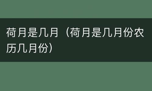 荷月是几月（荷月是几月份农历几月份）