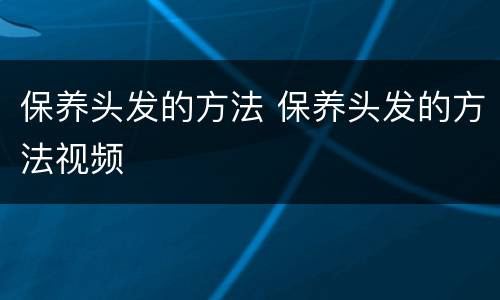 保养头发的方法 保养头发的方法视频