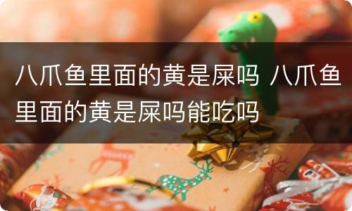 八爪鱼里面的黄是屎吗 八爪鱼里面的黄是屎吗能吃吗