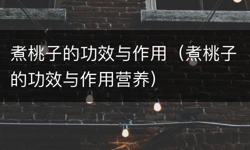 煮桃子的功效与作用（煮桃子的功效与作用营养）