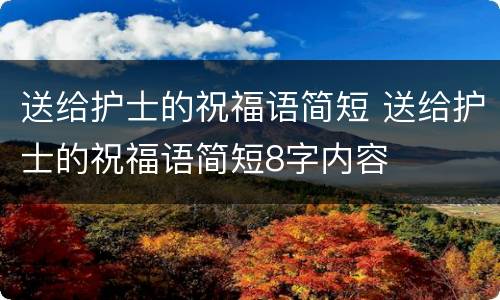 送给护士的祝福语简短 送给护士的祝福语简短8字内容