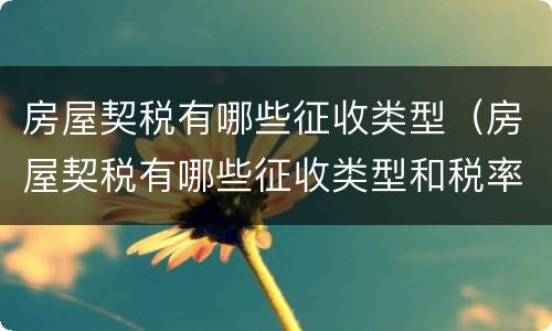 房屋契税有哪些征收类型（房屋契税有哪些征收类型和税率）