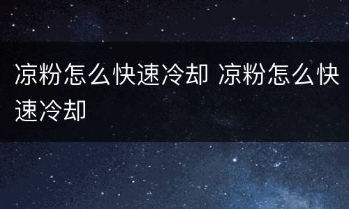 凉粉怎么快速冷却 凉粉怎么快速冷却