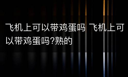 飞机上可以带鸡蛋吗 飞机上可以带鸡蛋吗?熟的