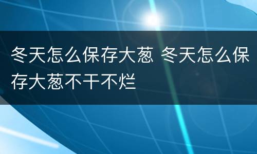 冬天怎么保存大葱 冬天怎么保存大葱不干不烂