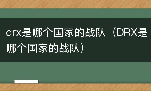drx是哪个国家的战队（DRX是哪个国家的战队）