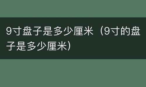 9寸盘子是多少厘米（9寸的盘子是多少厘米）