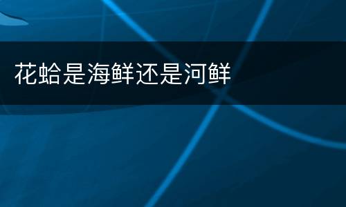 花蛤是海鲜还是河鲜