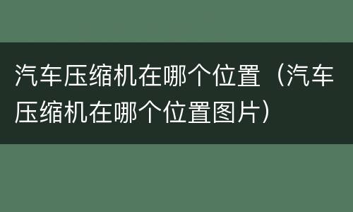 汽车压缩机在哪个位置（汽车压缩机在哪个位置图片）
