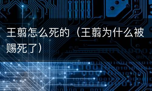 王翦怎么死的（王翦为什么被赐死了）