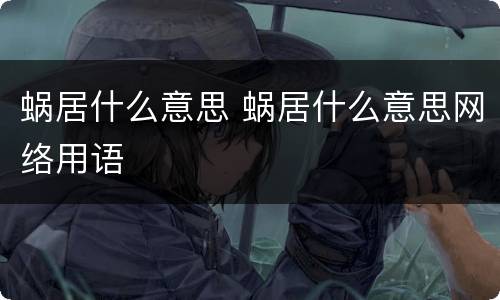 蜗居什么意思 蜗居什么意思网络用语