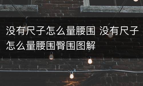 没有尺子怎么量腰围 没有尺子怎么量腰围臀围图解