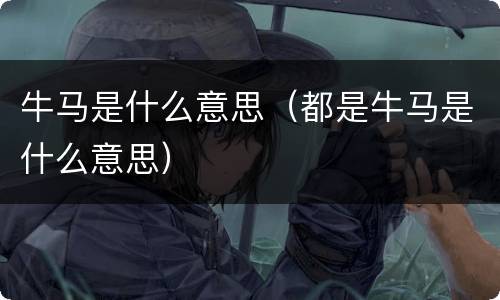牛马是什么意思（都是牛马是什么意思）