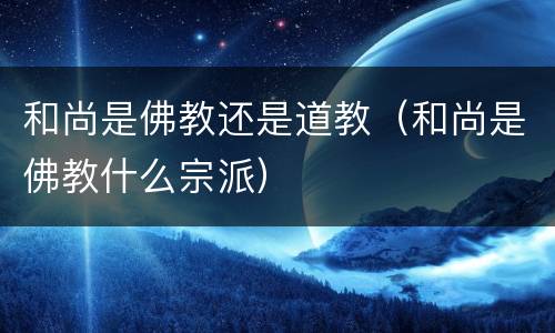 和尚是佛教还是道教（和尚是佛教什么宗派）