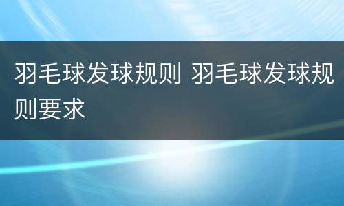 羽毛球发球规则 羽毛球发球规则要求