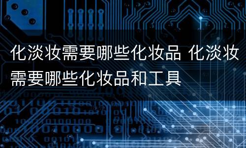 化淡妆需要哪些化妆品 化淡妆需要哪些化妆品和工具