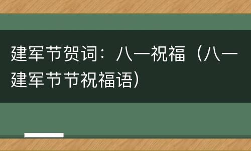 建军节贺词：八一祝福（八一建军节节祝福语）