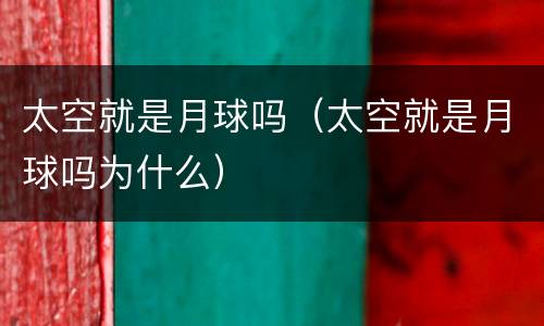 太空就是月球吗（太空就是月球吗为什么）