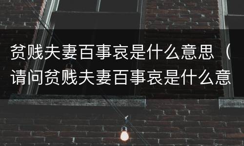 贫贱夫妻百事哀是什么意思（请问贫贱夫妻百事哀是什么意思）