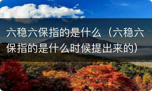 六稳六保指的是什么（六稳六保指的是什么时候提出来的）
