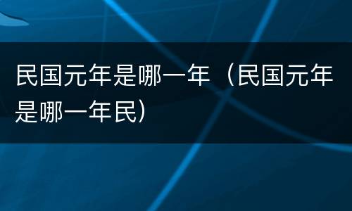 民国元年是哪一年（民国元年是哪一年民）