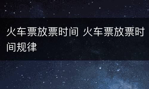 火车票放票时间 火车票放票时间规律