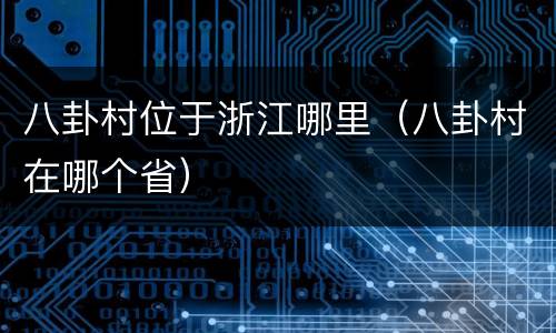 八卦村位于浙江哪里（八卦村在哪个省）