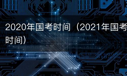2020年国考时间（2021年国考时间）