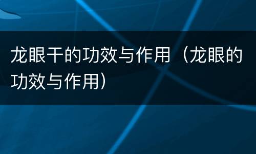 龙眼干的功效与作用（龙眼的功效与作用）