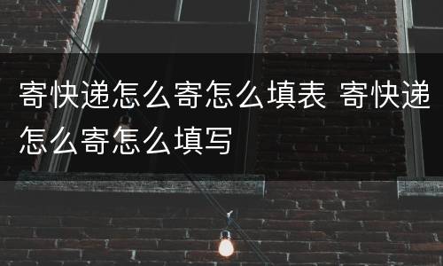 寄快递怎么寄怎么填表 寄快递怎么寄怎么填写