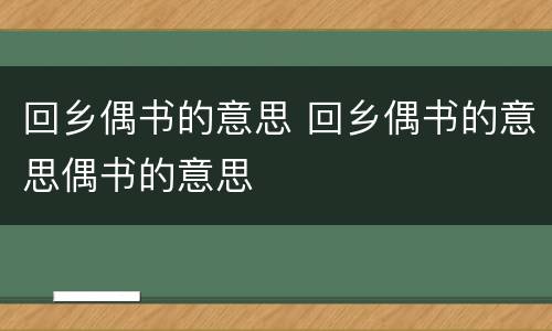 回乡偶书的意思 回乡偶书的意思偶书的意思