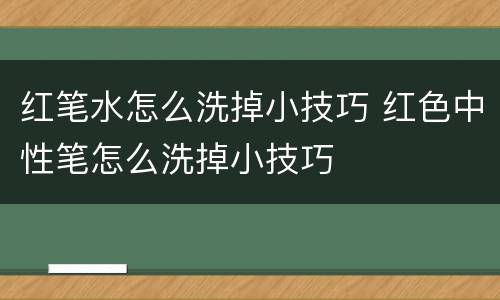 红笔水怎么洗掉小技巧 红色中性笔怎么洗掉小技巧