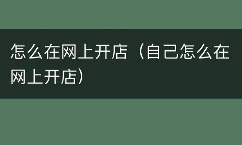 怎么在网上开店（自己怎么在网上开店）