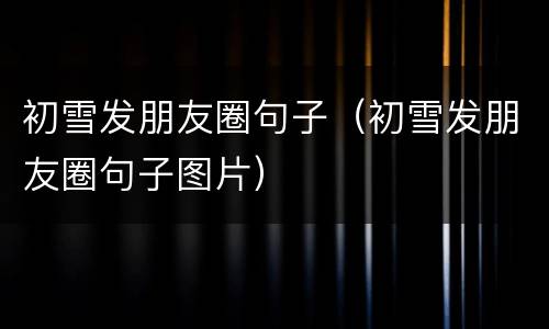 初雪发朋友圈句子（初雪发朋友圈句子图片）