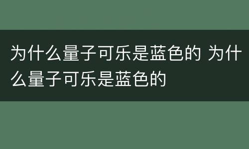 为什么量子可乐是蓝色的 为什么量子可乐是蓝色的