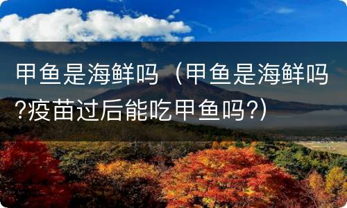 甲鱼是海鲜吗（甲鱼是海鲜吗?疫苗过后能吃甲鱼吗?）