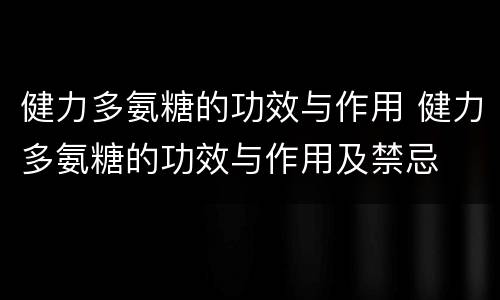 健力多氨糖的功效与作用 健力多氨糖的功效与作用及禁忌