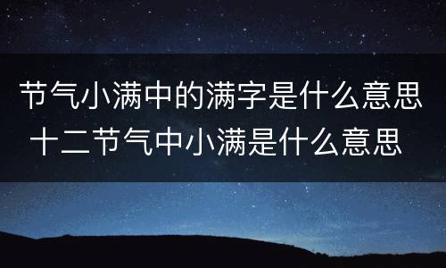 节气小满中的满字是什么意思 十二节气中小满是什么意思