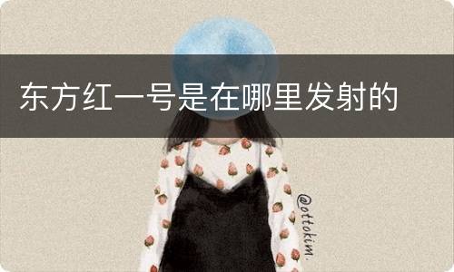 东方红一号是在哪里发射的