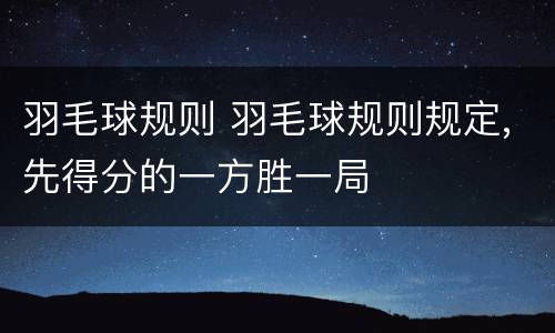 羽毛球规则 羽毛球规则规定,先得分的一方胜一局