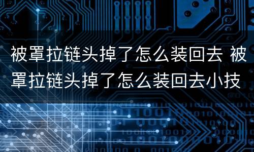 被罩拉链头掉了怎么装回去 被罩拉链头掉了怎么装回去小技巧