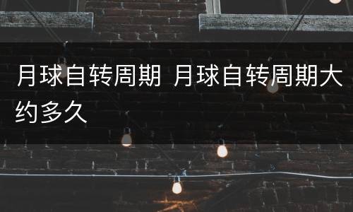 月球自转周期 月球自转周期大约多久