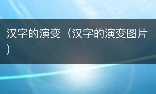 汉字的演变（汉字的演变图片）