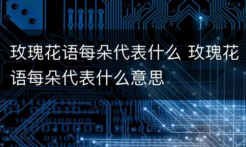 玫瑰花语每朵代表什么 玫瑰花语每朵代表什么意思