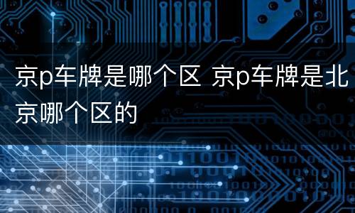 京p车牌是哪个区 京p车牌是北京哪个区的